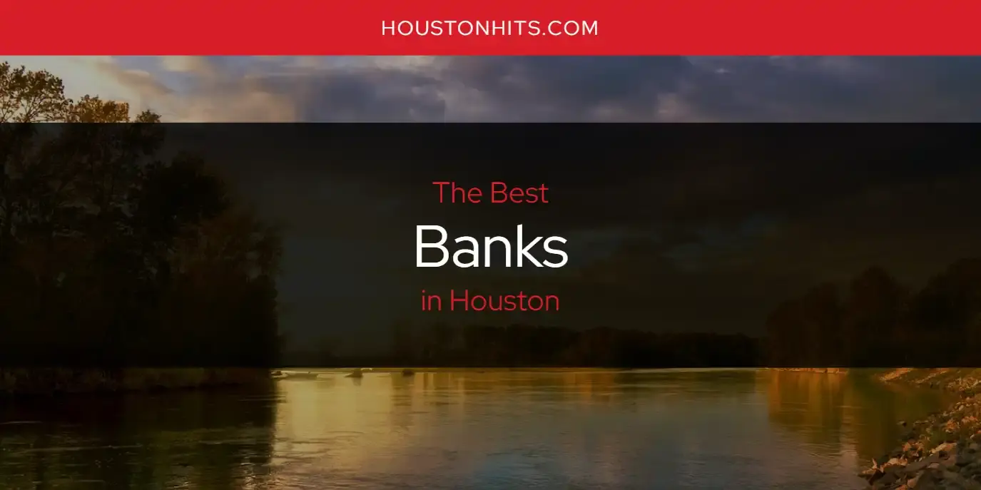 The Absolute Best Banks in Houston  [Updated 2024]