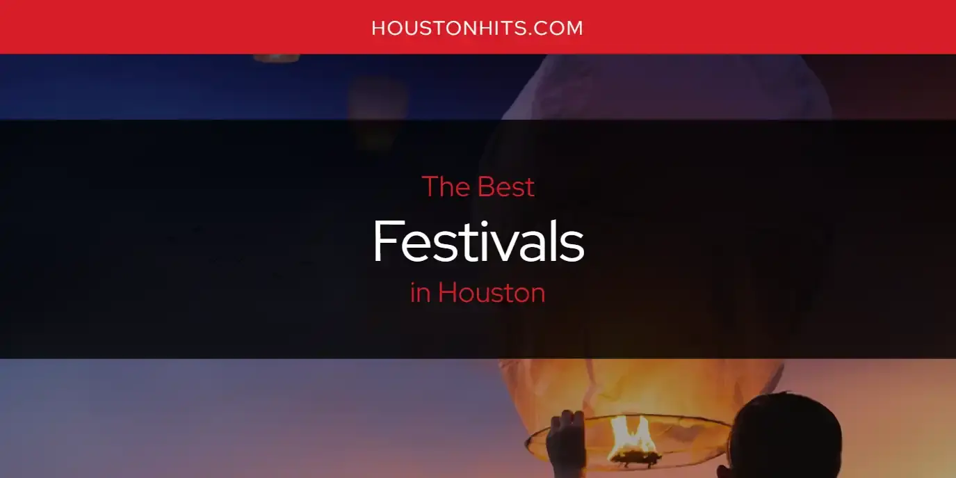 The Absolute Best Festivals in Houston  [Updated 2024]