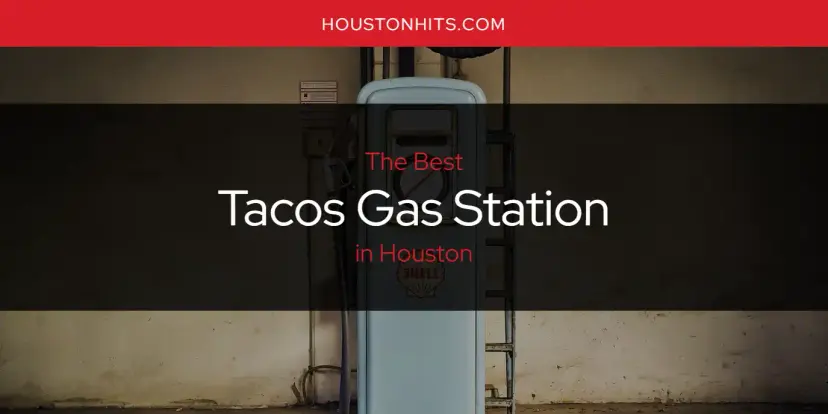 Houston's Best Tacos Gas Station [Updated 2024]