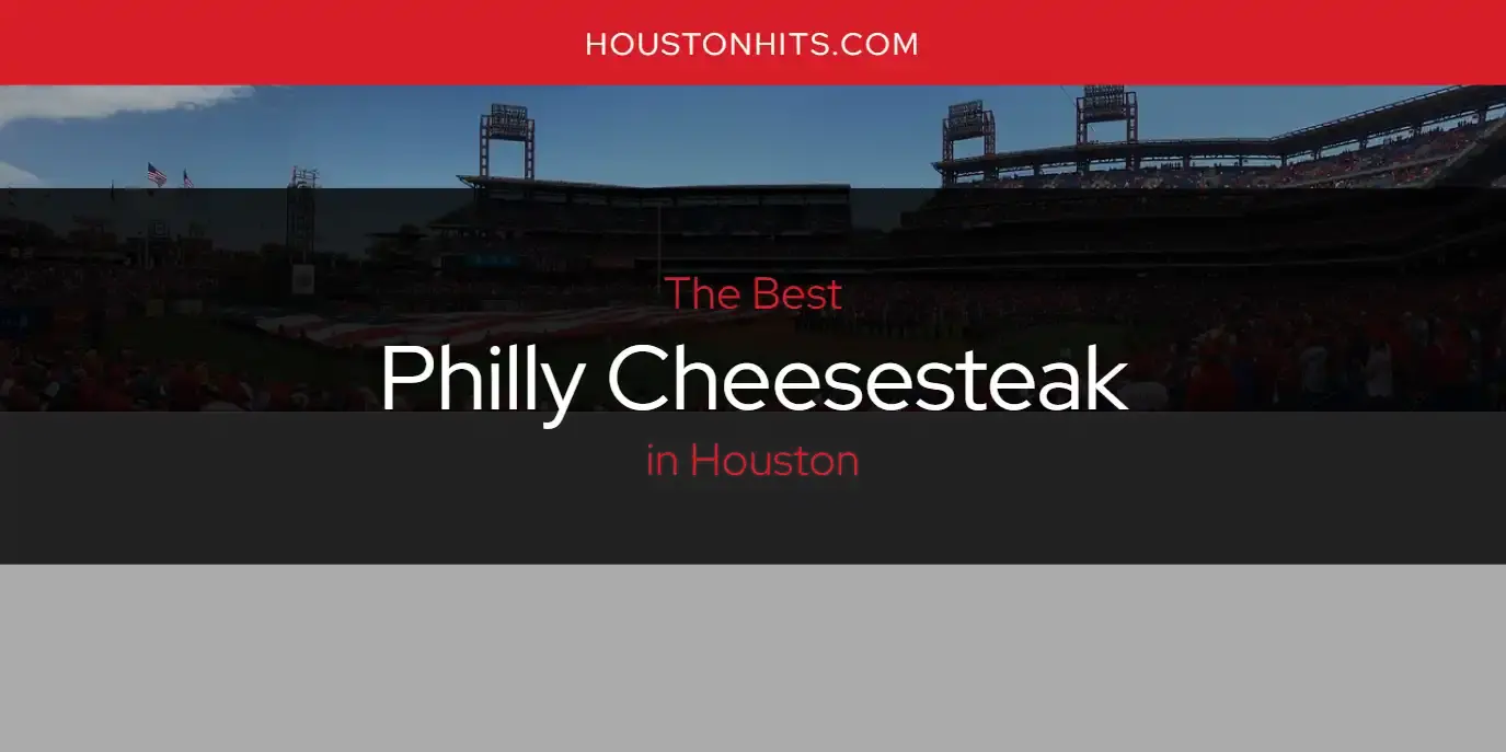Houston's Best Philly Cheesesteak [Updated 2024]