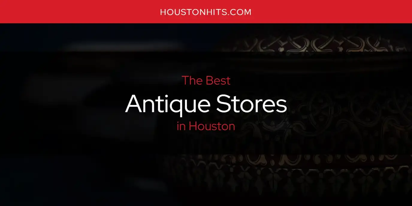 The Absolute Best Antique Stores in Houston  [Updated 2024]