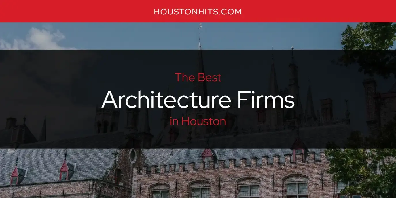 The Absolute Best Architecture Firms in Houston  [Updated 2024]