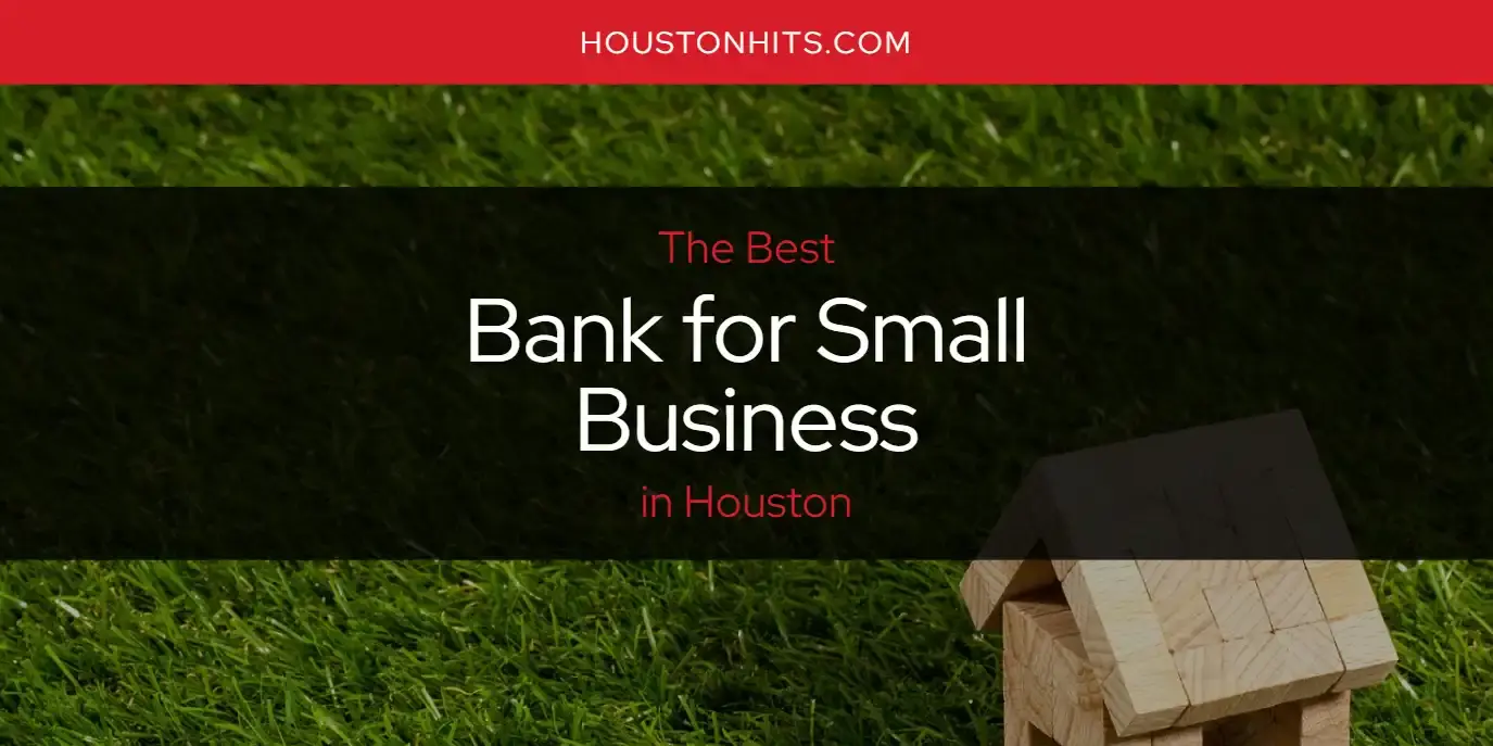 The Absolute Best Bank for Small Business in Houston  [Updated 2023]