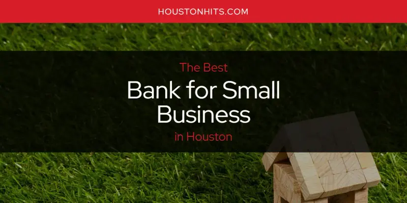 The Absolute Best Bank for Small Business in Houston  [Updated 2024]