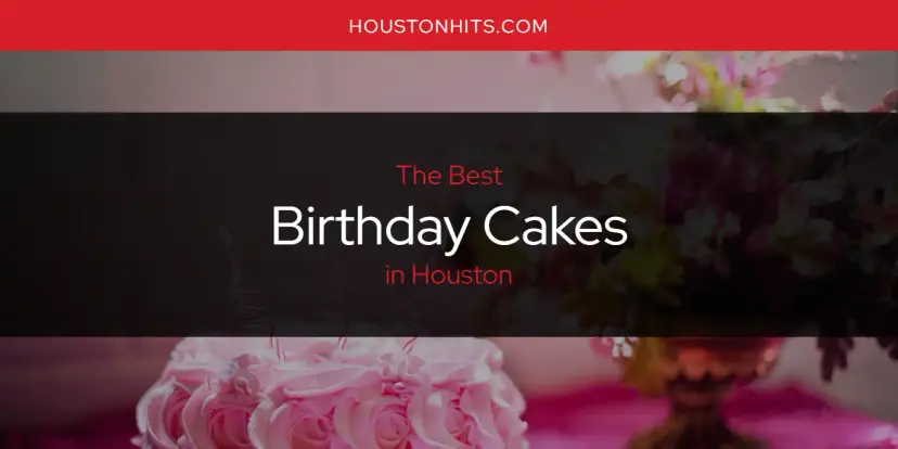 The Absolute Best Birthday Cakes in Houston  [Updated 2024]