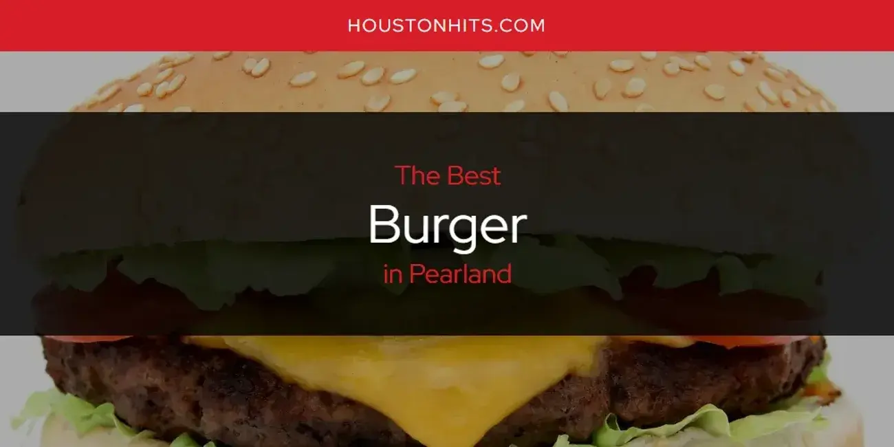 The Absolute Best Burger in Pearland  [Updated 2024]