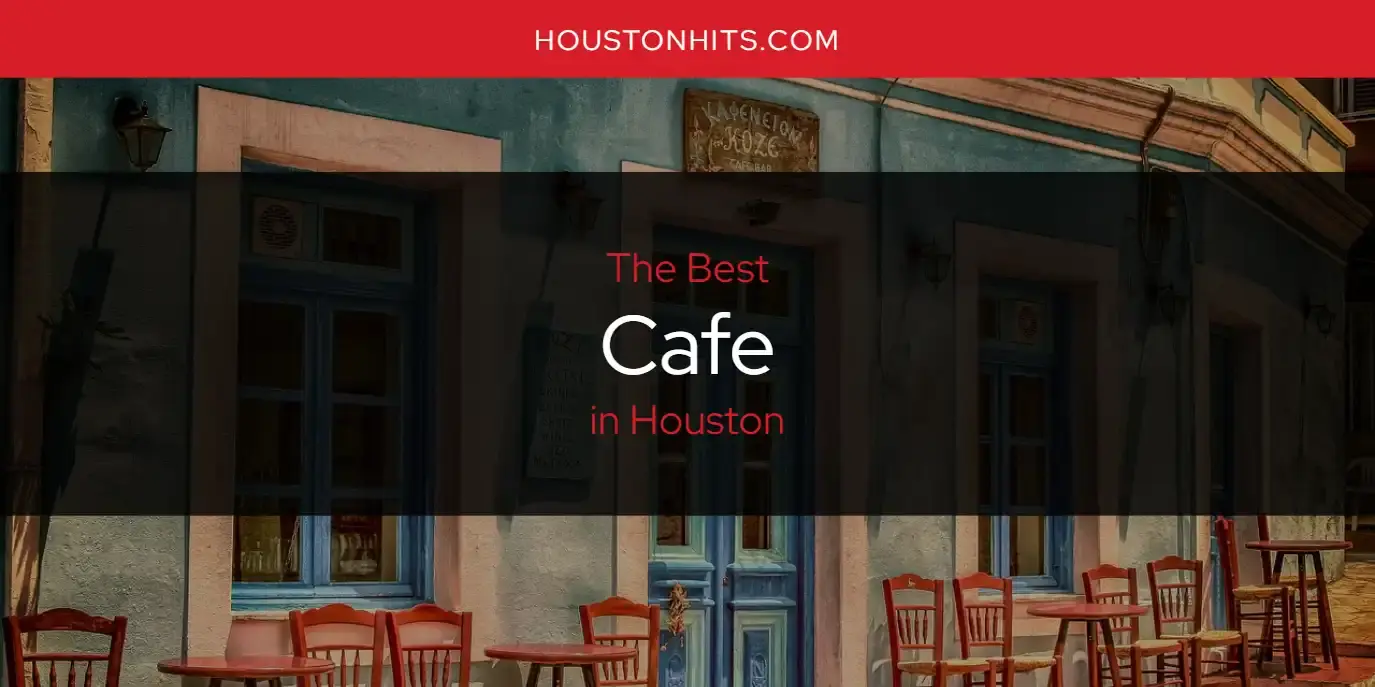 The Absolute Best Cafe in Houston  [Updated 2023]