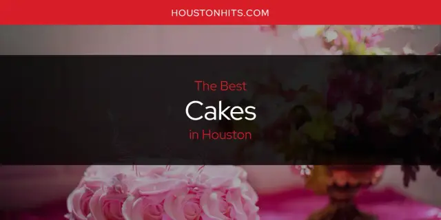 The Absolute Best Cakes in Houston  [Updated 2023]