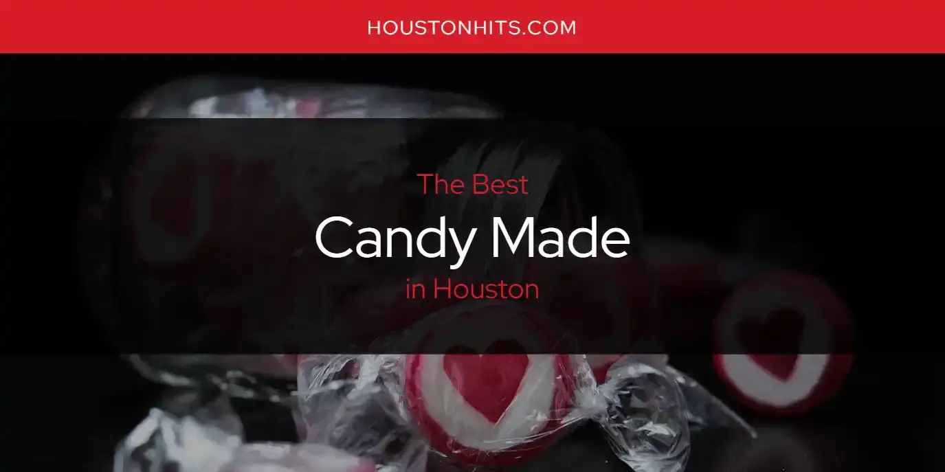 The Absolute Best Candy Made in Houston  [Updated 2023]