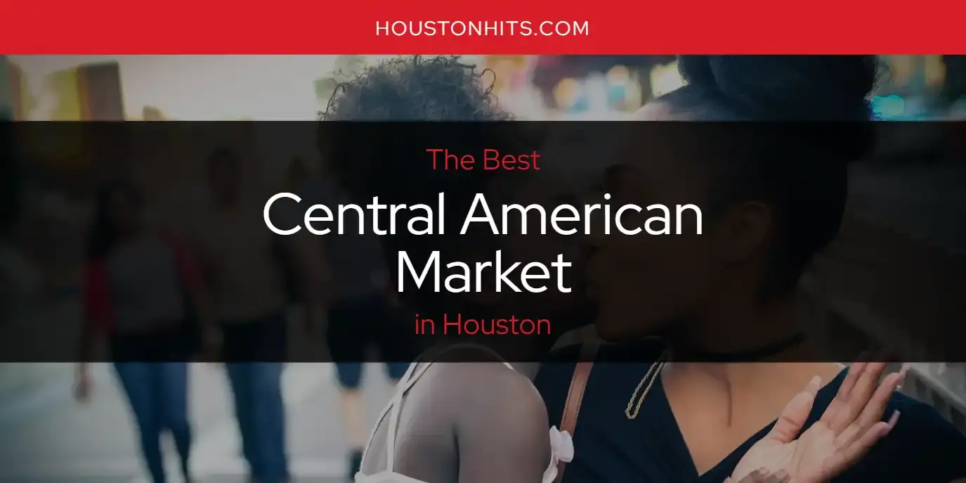 The Absolute Best Central American Market in Houston  [Updated 2024]
