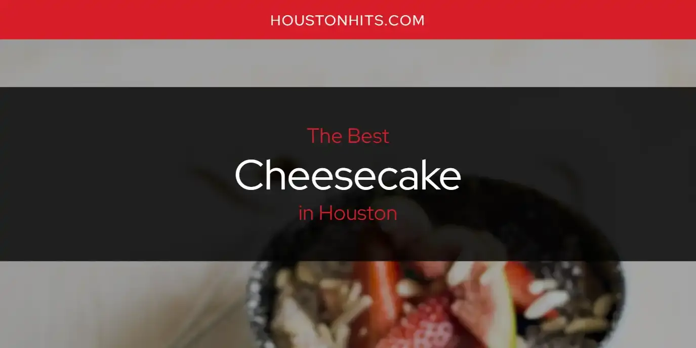 The Absolute Best Cheesecake in Houston  [Updated 2023]