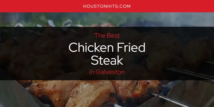 The Absolute Best Chicken Fried Steak in Galveston  [Updated 2024]