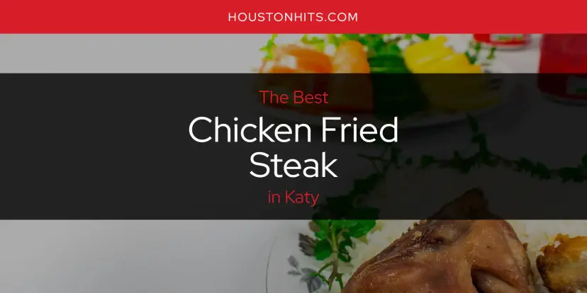 The Absolute Best Chicken Fried Steak in Katy  [Updated 2024]