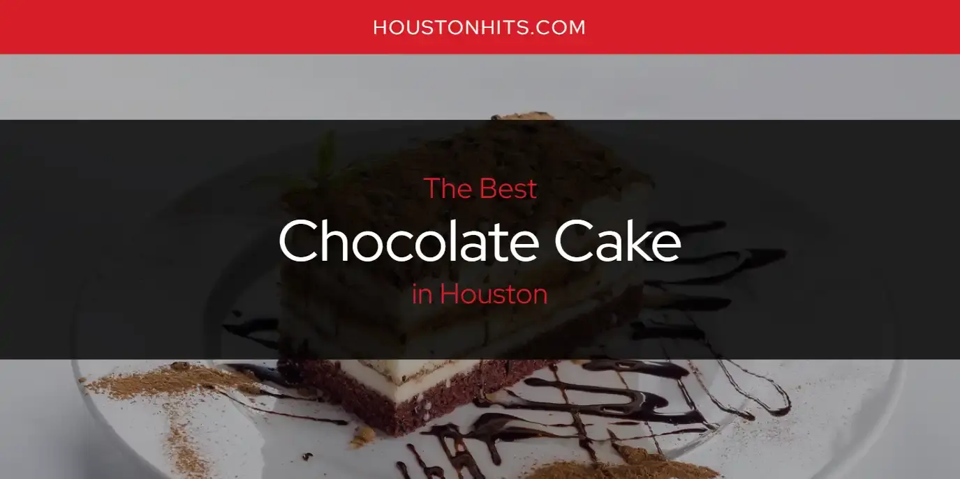The Absolute Best Chocolate Cake in Houston  [Updated 2024]