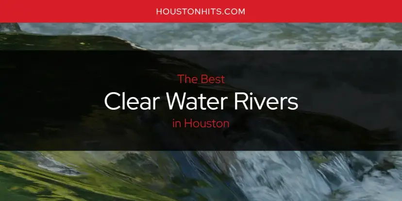 The Absolute Best Clear Water Rivers in Houston  [Updated 2024]