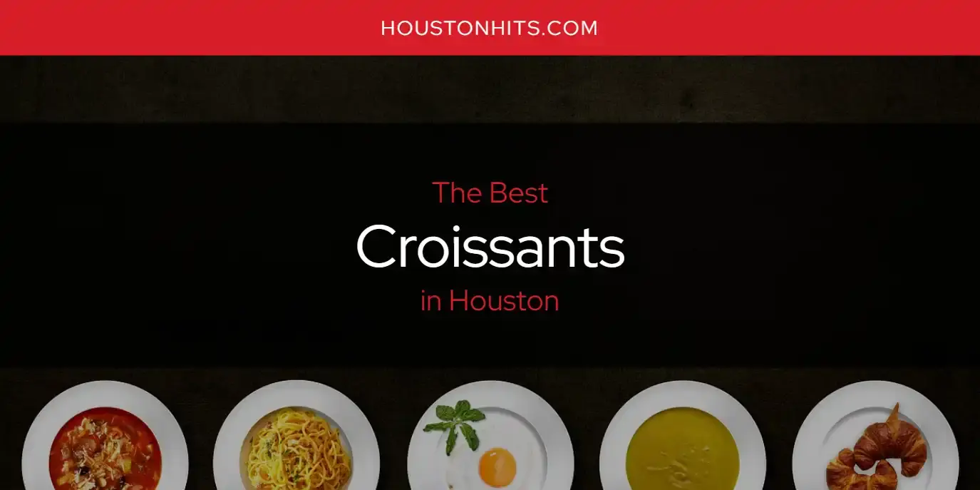 The Absolute Best Croissants in Houston  [Updated 2023]