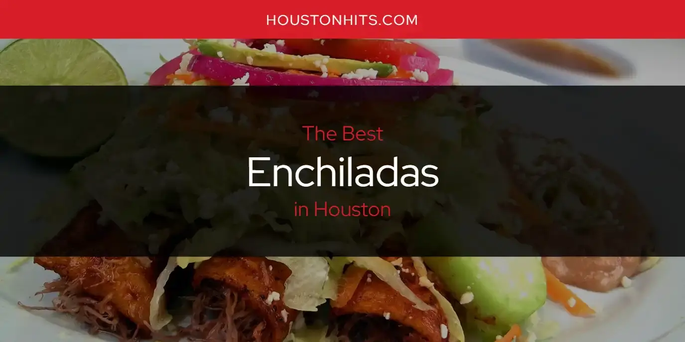 Best Enchiladas in Houston? Here's the Top 17