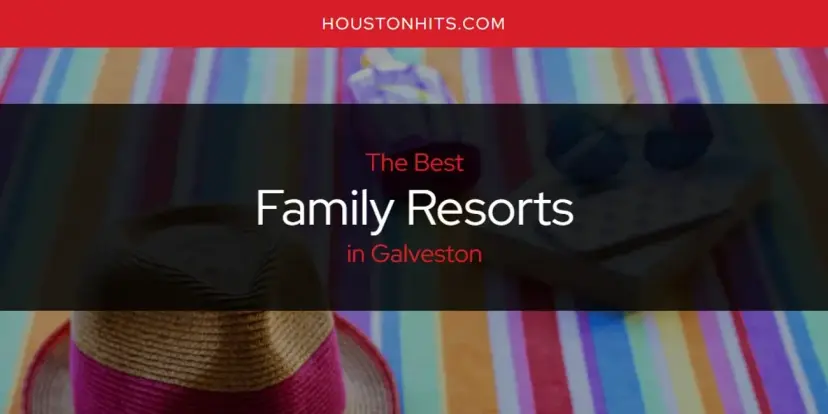 The Absolute Best Family Resorts in Galveston  [Updated 2024]