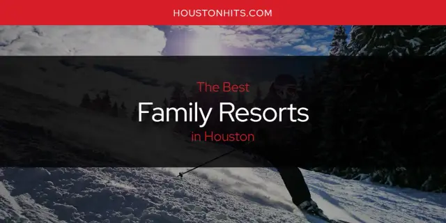 Best Family Resorts in Houston? Here's the Top 17