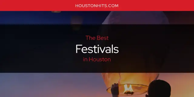 Best Festivals in Houston? Here's the Top 17