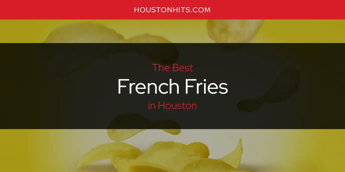 Best French Fries in Houston? Here's the Top 17