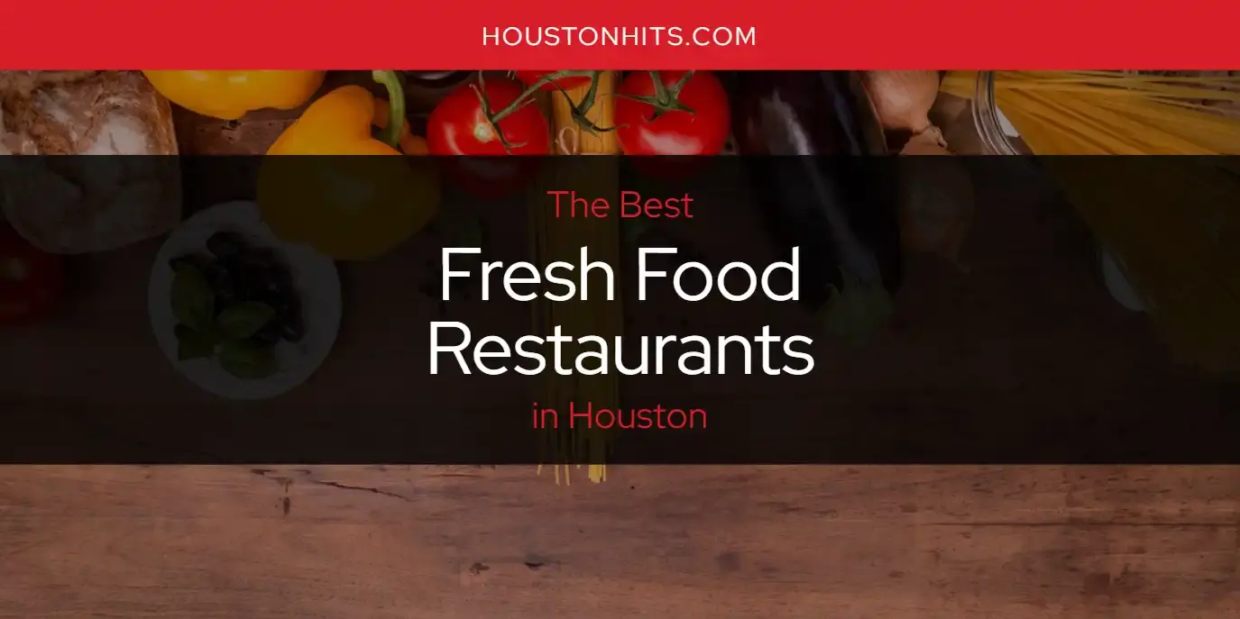 The Absolute Best Fresh Food Restaurants in Houston  [Updated 2024]
