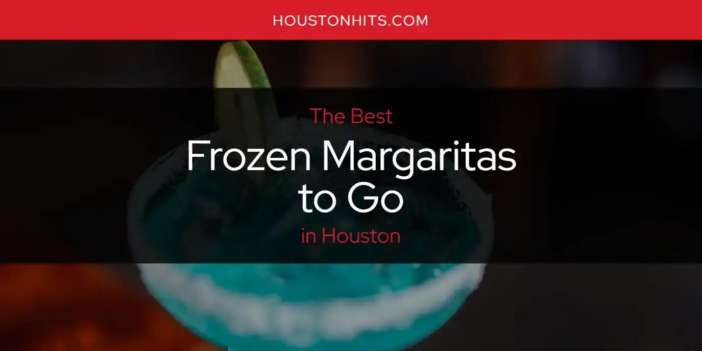 The Absolute Best Frozen Margaritas to Go in Houston  [Updated 2024]