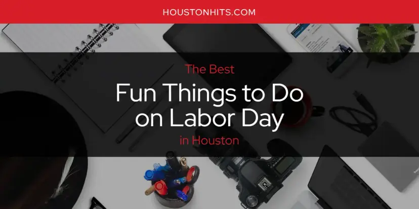The Absolute Best Fun Things to Do on Labor Day in Houston  [Updated 2024]