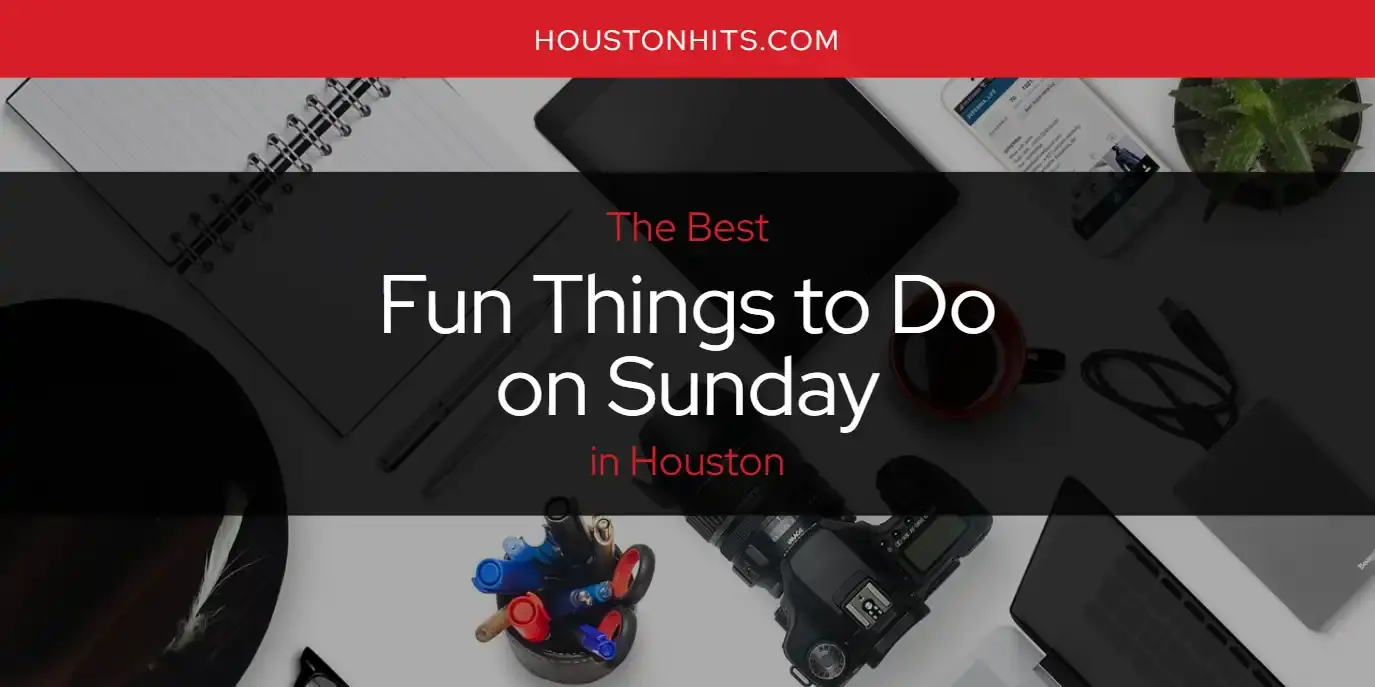 Best Fun Things to Do on Sunday in Houston? Here's the Top 17