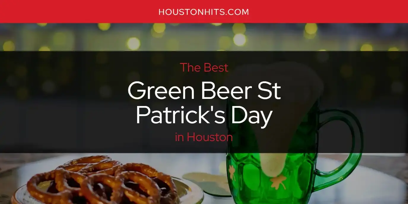 Best Green Beer St Patrick's Day in Houston? Here's the Top 17