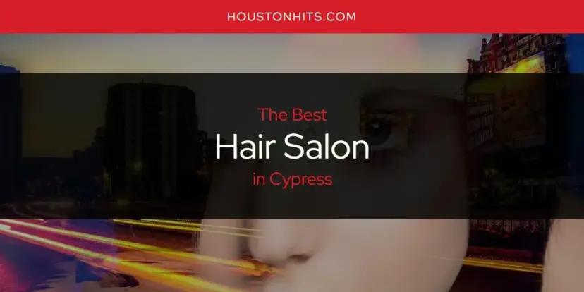 The Absolute Best Hair Salon in Cypress  [Updated 2024]