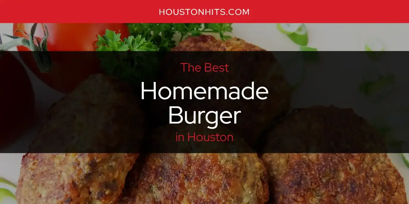 Best Homemade Burger in Houston? Here's the Top 17