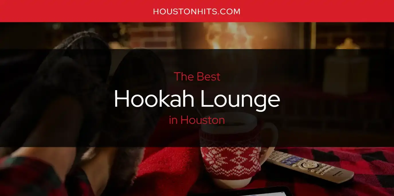 Best Hookah Lounge in Houston? Here's the Top 17