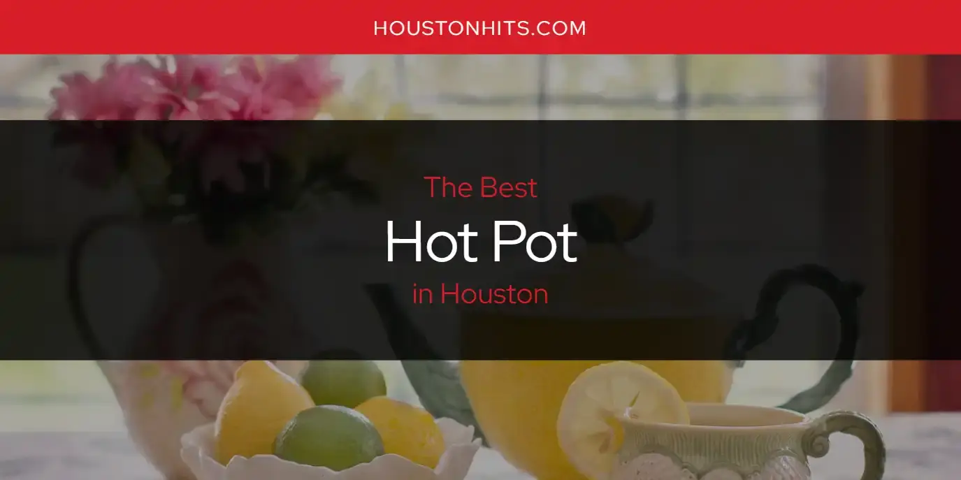 Best Hot Pot in Houston? Here's the Top 17