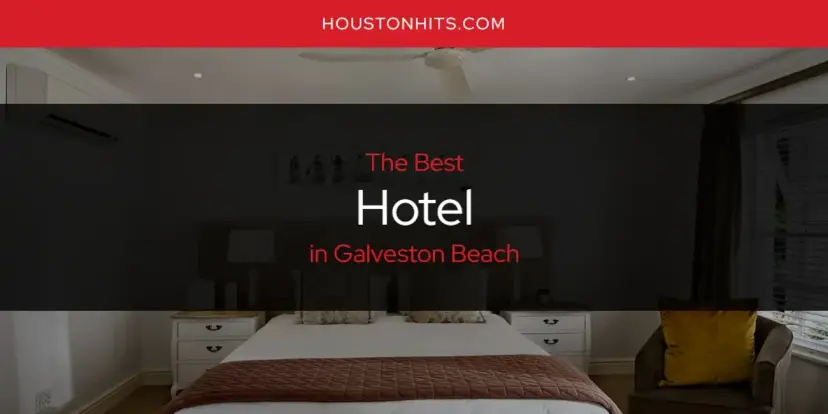 The Absolute Best Hotel in Galveston Beach  [Updated 2024]
