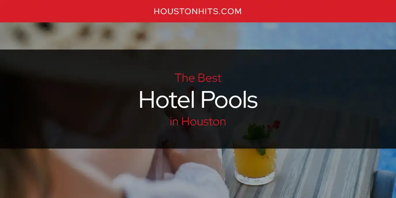 Best Hotel Pools in Houston? Here's the Top 17