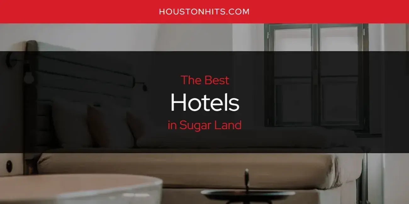 Best Hotels in Sugar Land? Here's the Top 17