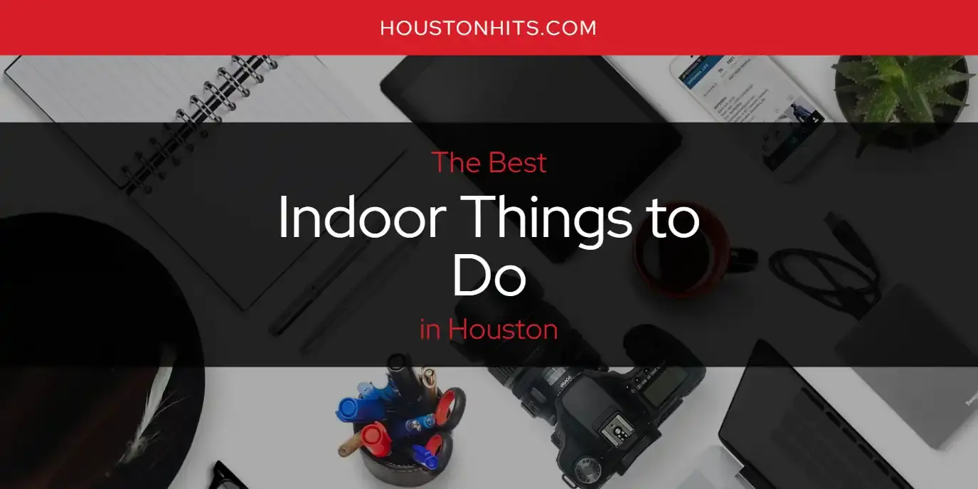 Best Indoor Things to Do in Houston? Here's the Top 17