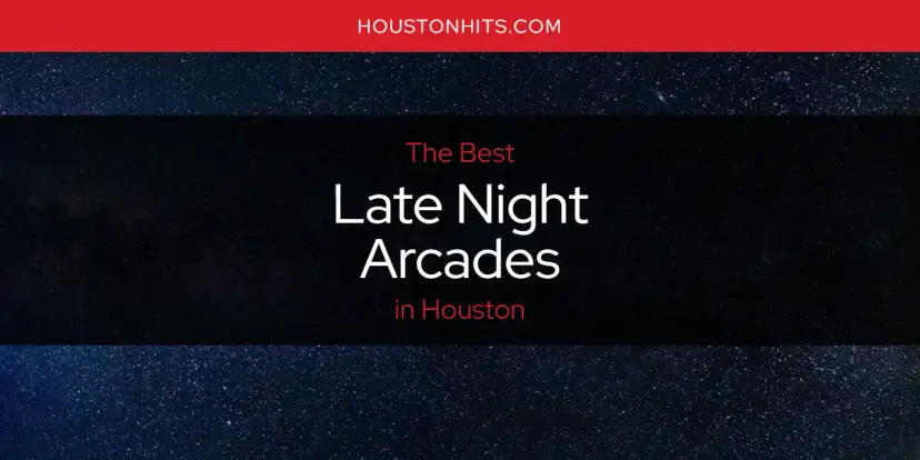 Houston's Best Late Night Arcades [Updated 2024]