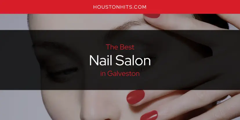 Galveston's Best Nail Salon [Updated 2024]