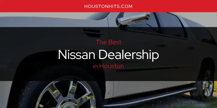 Houston's Best Nissan Dealership [Updated 2024]