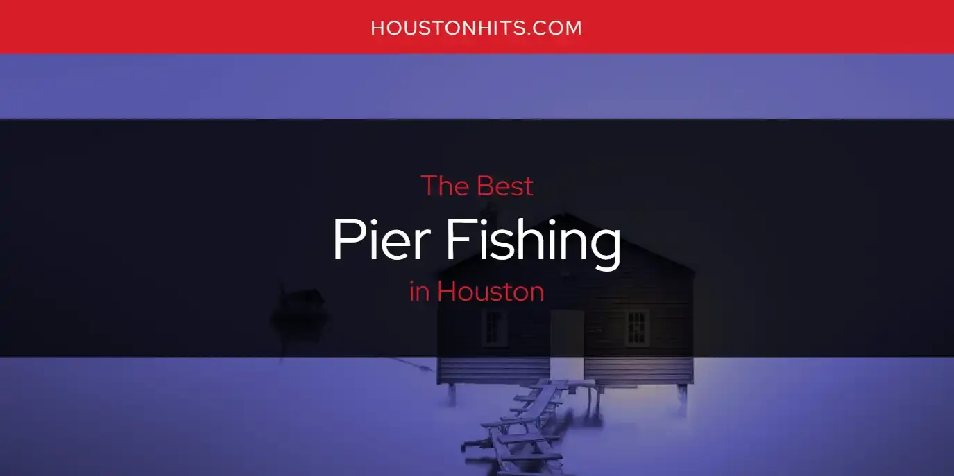 The Best Pier Fishing in Houston [Updated 2023]