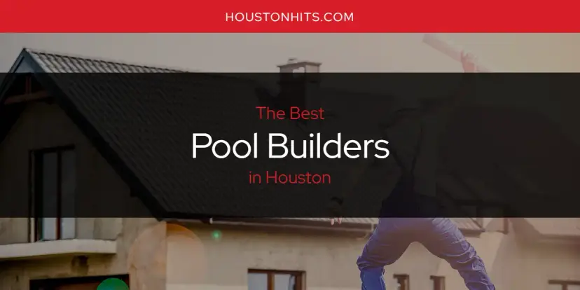 Houston's Best Pool Builders [Updated 2024]