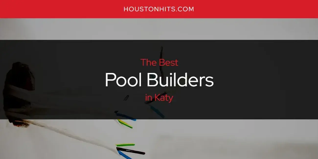 Katy's Best Pool Builders [Updated 2024]