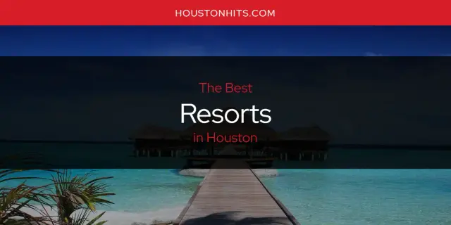 Houston's Best Resorts [Updated 2023]