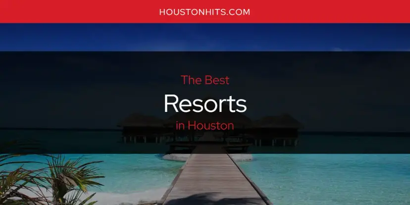Houston's Best Resorts [Updated 2024]
