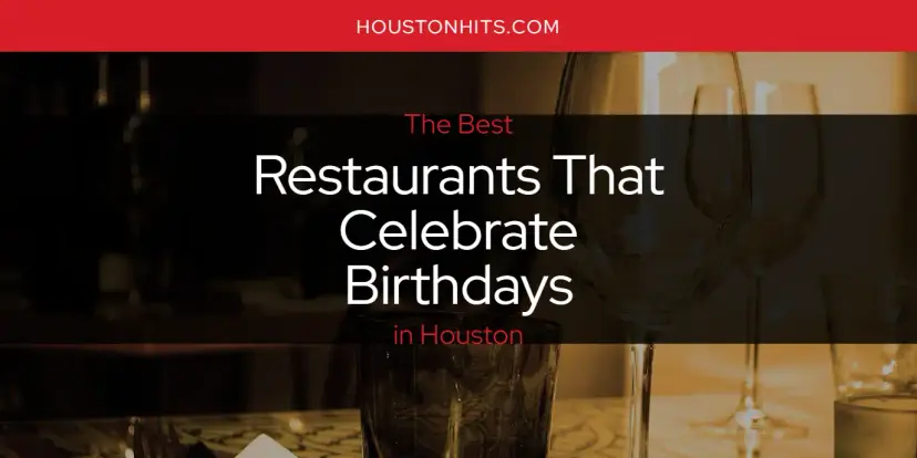 Houston's Best Restaurants That Celebrate Birthdays [Updated 2024]