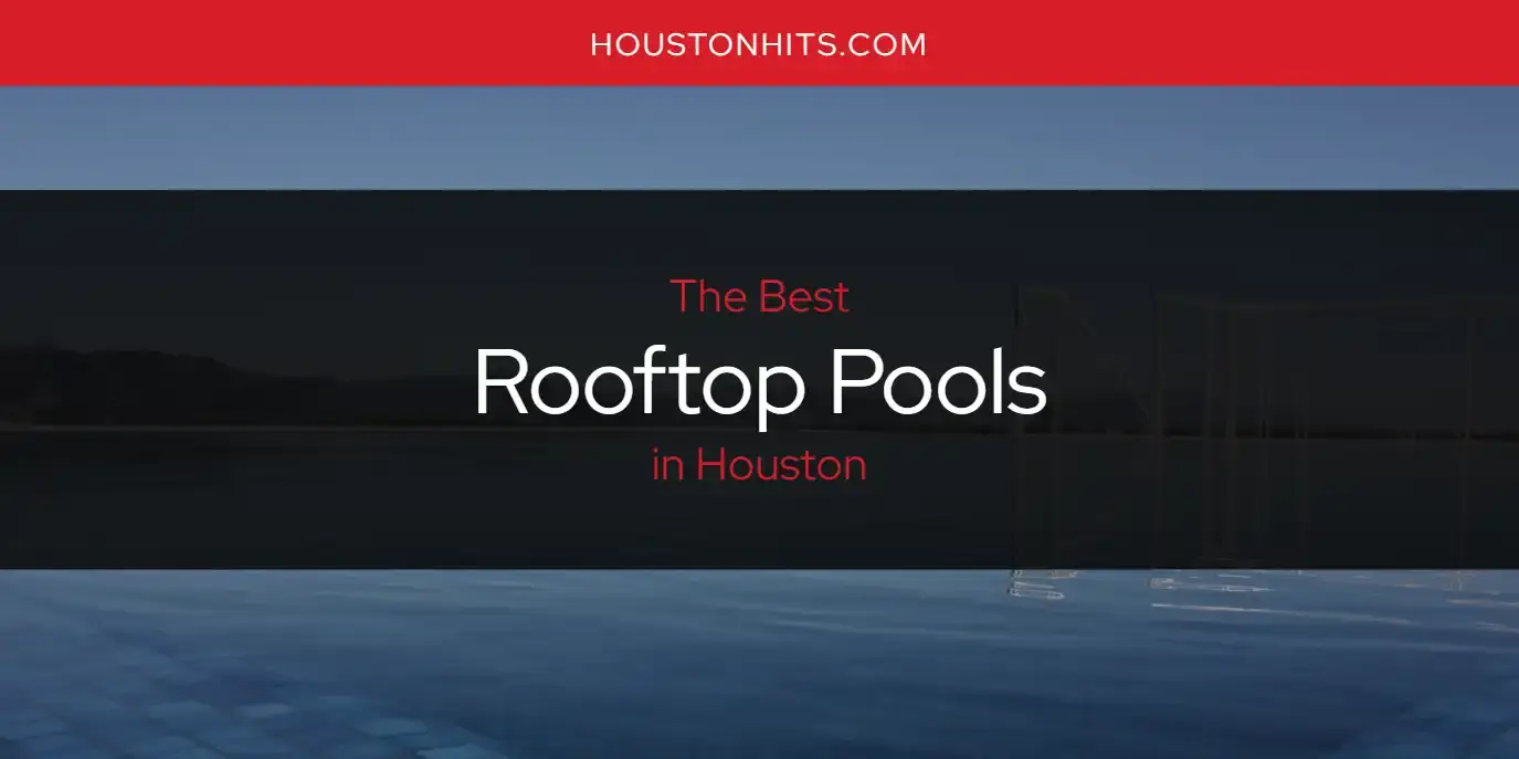 Houston's Best Rooftop Pools [Updated 2023]