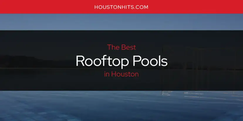 Houston's Best Rooftop Pools [Updated 2024]