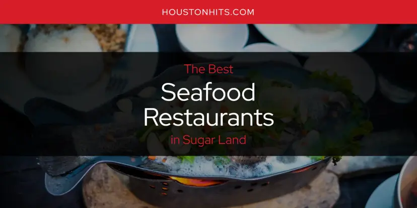 Sugar Land's Best Seafood Restaurants [Updated 2024]